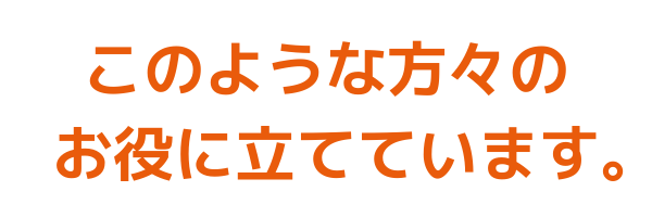 このような方々のお役に立てています。